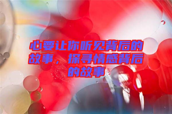 心要讓你聽見背后的故事，探尋情感背后的故事