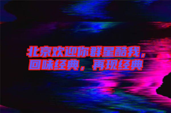 北京歡迎你群星酷我，回味經(jīng)典，再現(xiàn)經(jīng)典