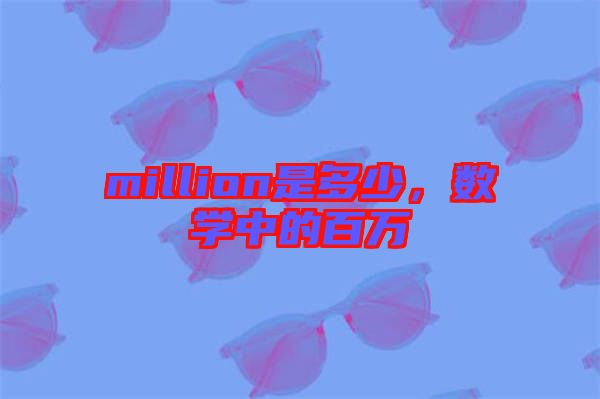 million是多少，數(shù)學中的百萬