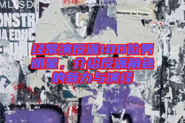 經(jīng)常演反派100位男明星，介紹反派角色的魅力與演繹