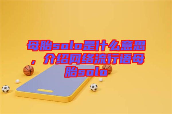 母胎solo是什么意思，介紹網(wǎng)絡(luò)流行語(yǔ)母胎solo