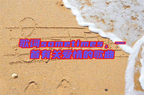 歌詞sometimes，一首有關(guān)愛情的歌曲
