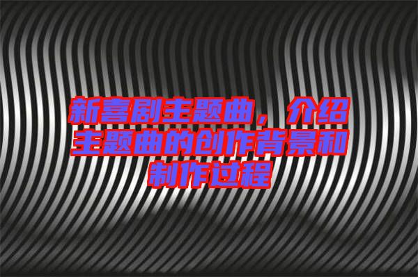 新喜劇主題曲，介紹主題曲的創(chuàng)作背景和制作過(guò)程