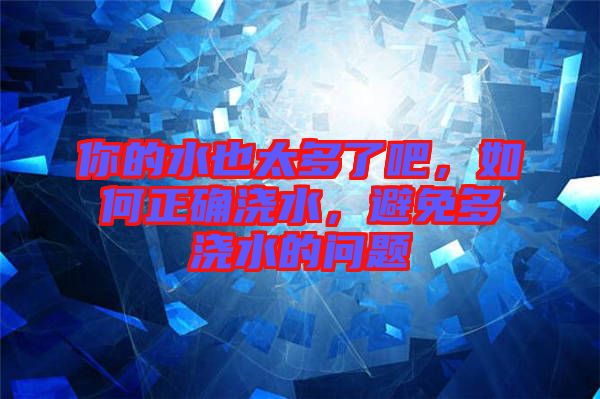 你的水也太多了吧，如何正確澆水，避免多澆水的問(wèn)題