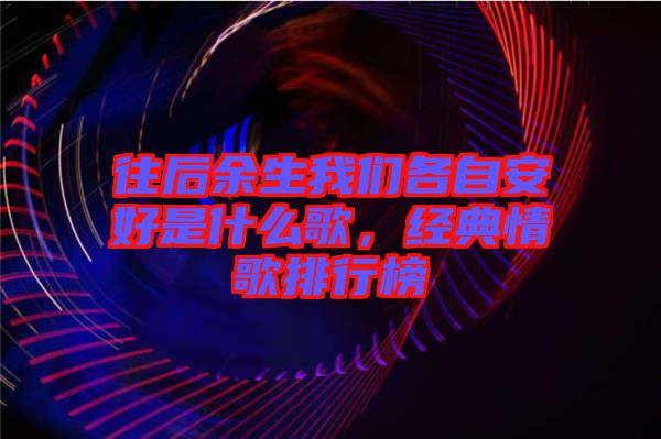 往后余生我們各自安好是什么歌，經(jīng)典情歌排行榜