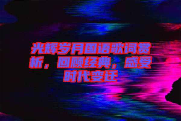 光輝歲月國語歌詞賞析，回顧經(jīng)典，感受時代變遷
