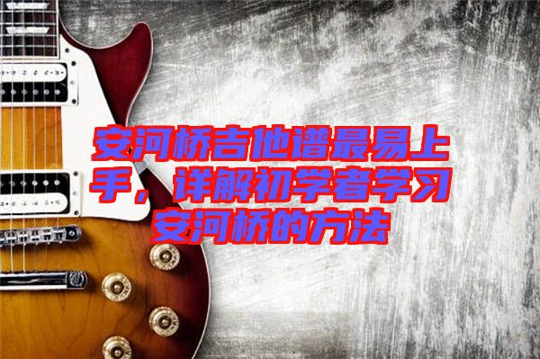 安河橋吉他譜最易上手，詳解初學(xué)者學(xué)習(xí)安河橋的方法