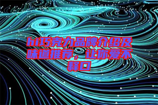hi巧克力品牌介紹及味道推薦，讓你愛不釋口