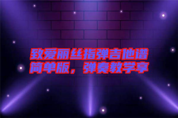 致愛麗絲指彈吉他譜簡單版，彈奏教學(xué)享