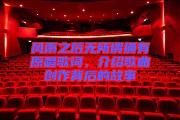 風(fēng)雨之后無(wú)所謂擁有原唱歌詞，介紹歌曲創(chuàng)作背后的故事
