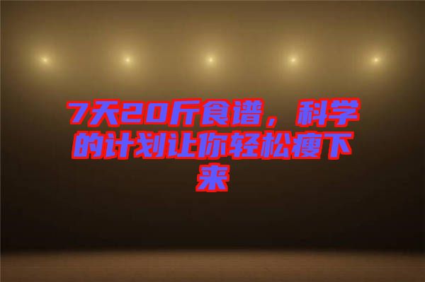 7天20斤食譜，科學的計劃讓你輕松瘦下來