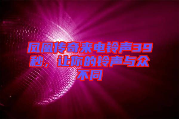 鳳凰傳奇來電鈴聲39秒，讓你的鈴聲與眾不同