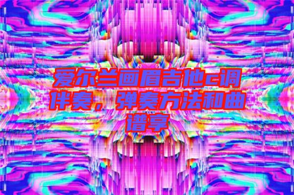 愛爾蘭畫眉吉他c調伴奏，彈奏方法和曲譜享