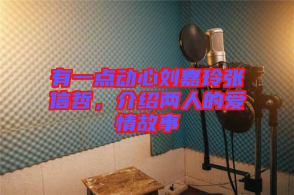 有一點動心劉嘉玲張信哲，介紹兩人的愛情故事