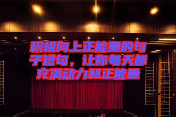 積極向上正能量的句子短句，讓你每天都充滿(mǎn)動(dòng)力和正能量