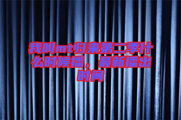 我叫mt歸來第二季什么時(shí)候播，最新播出時(shí)間