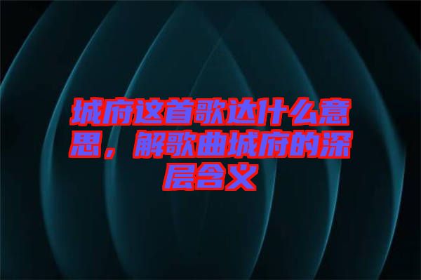 城府這首歌達什么意思，解歌曲城府的深層含義