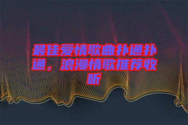 最佳愛情歌曲撲通撲通，浪漫情歌推薦收聽