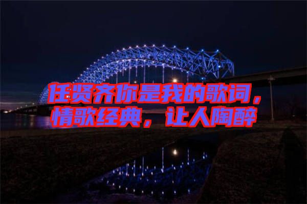 任賢齊你是我的歌詞，情歌經(jīng)典，讓人陶醉