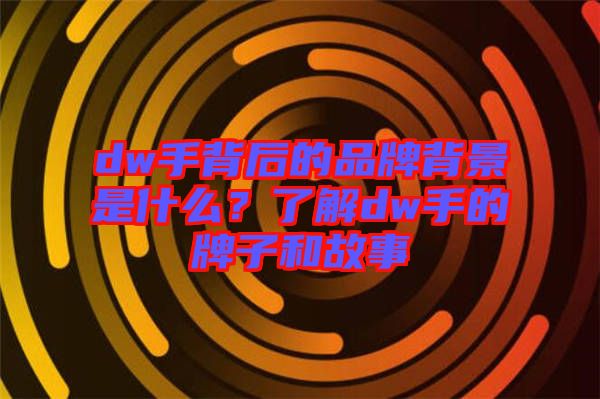 dw手背后的品牌背景是什么？了解dw手的牌子和故事