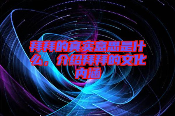 拜拜的真實意思是什么，介紹拜拜的文化內(nèi)涵