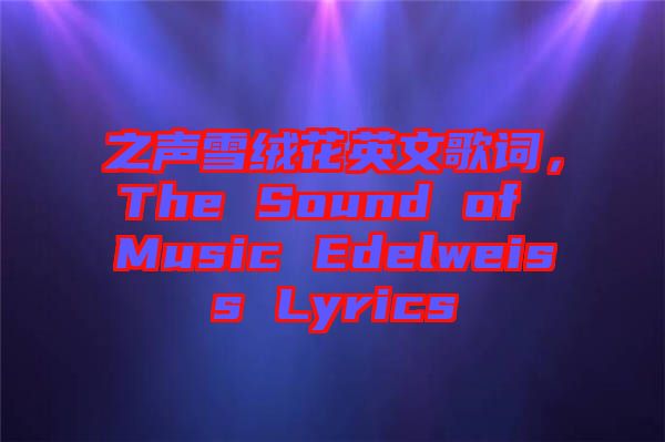 之聲雪絨花英文歌詞，The Sound of Music Edelweiss Lyrics