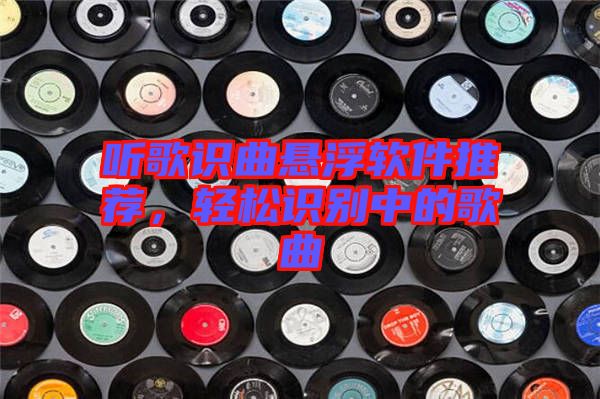 聽歌識曲懸浮軟件推薦，輕松識別中的歌曲