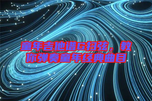 童年吉他譜G掃弦，教你彈奏童年經(jīng)典曲目