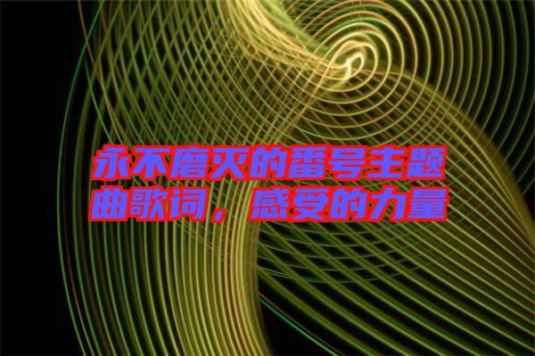 永不磨滅的番號主題曲歌詞，感受的力量