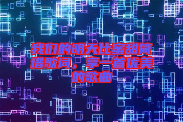 我們的明天比蜜甜簡(jiǎn)譜歌詞，享一首優(yōu)美的歌曲