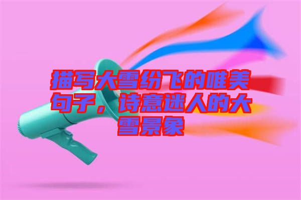 描寫大雪紛飛的唯美句子，詩意迷人的大雪景象