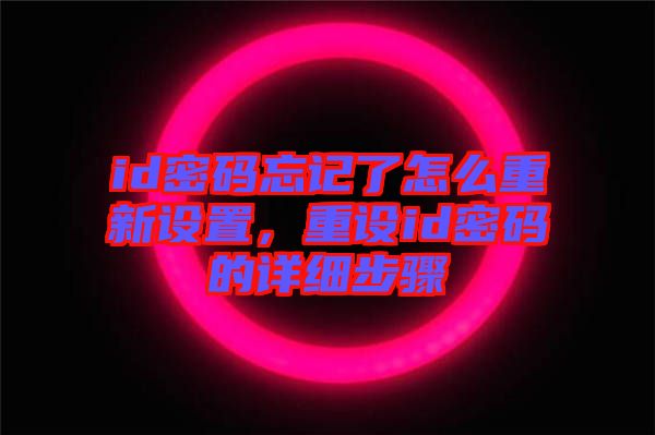id密碼忘記了怎么重新設(shè)置，重設(shè)id密碼的詳細(xì)步驟