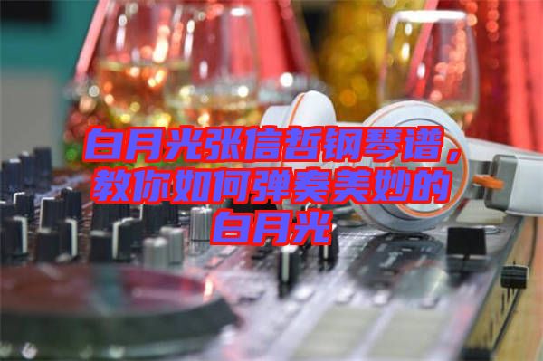 白月光張信哲鋼琴譜，教你如何彈奏美妙的白月光