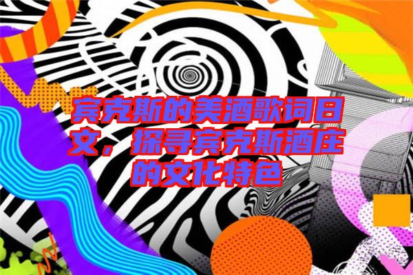 賓克斯的美酒歌詞日文，探尋賓克斯酒莊的文化特色