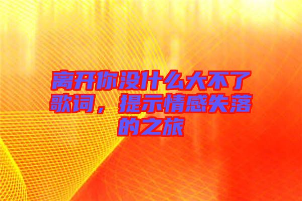 離開你沒什么大不了歌詞，提示情感失落的之旅