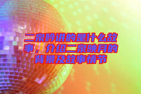 二泉吟講的是什么故事，介紹二泉映月的背景及故事情節(jié)