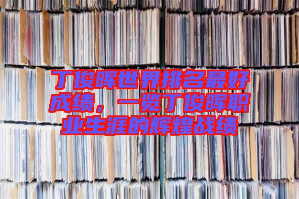 丁俊暉世界排名最好成績，一覽丁俊暉職業(yè)生涯的輝煌戰(zhàn)績