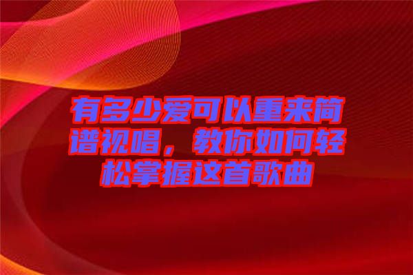 有多少愛可以重來簡譜視唱，教你如何輕松掌握這首歌曲