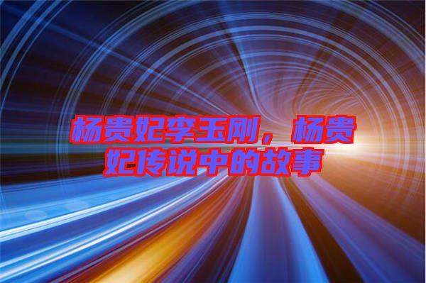 楊貴妃李玉剛，楊貴妃傳說(shuō)中的故事