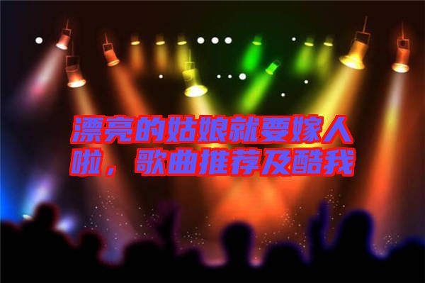 漂亮的姑娘就要嫁人啦，歌曲推薦及酷我