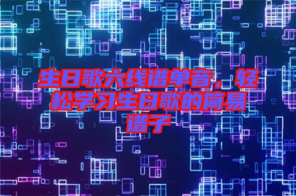 生日歌六線譜單音，輕松學(xué)習(xí)生日歌的簡易譜子