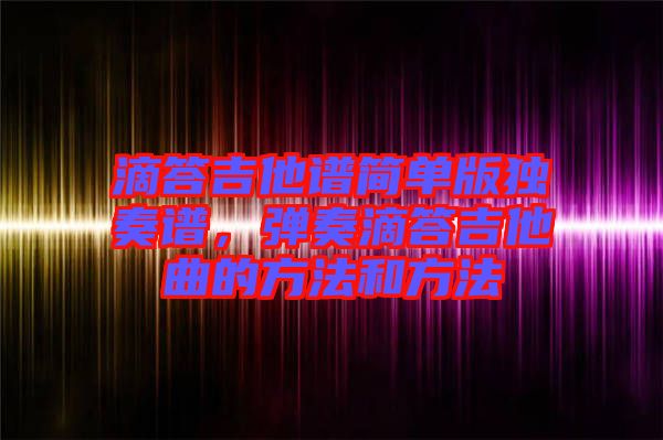 滴答吉他譜簡單版獨奏譜，彈奏滴答吉他曲的方法和方法