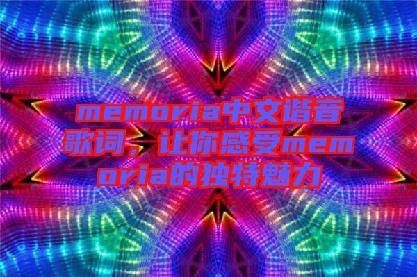 memoria中文諧音歌詞，讓你感受memoria的獨特魅力