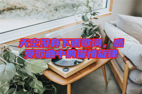 天空沒(méi)有下雨歌詞，感受歌曲中的深情旋律