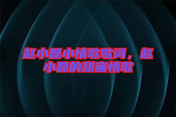 趙小磊小情歌歌詞，趙小磊的甜蜜情歌