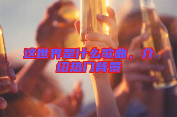 這世界是什么歌曲，介紹熱門背景