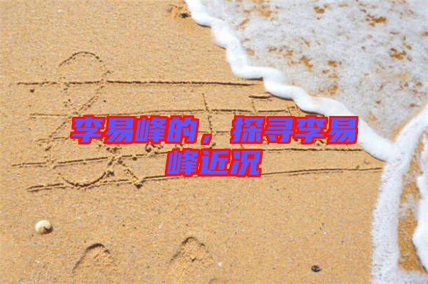 李易峰的，探尋李易峰近況