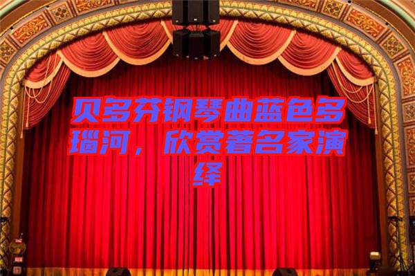貝多芬鋼琴曲藍(lán)色多瑙河，欣賞著名家演繹