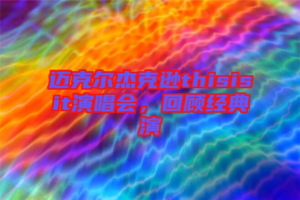 邁克爾杰克遜thisisit演唱會(huì)，回顧經(jīng)典演