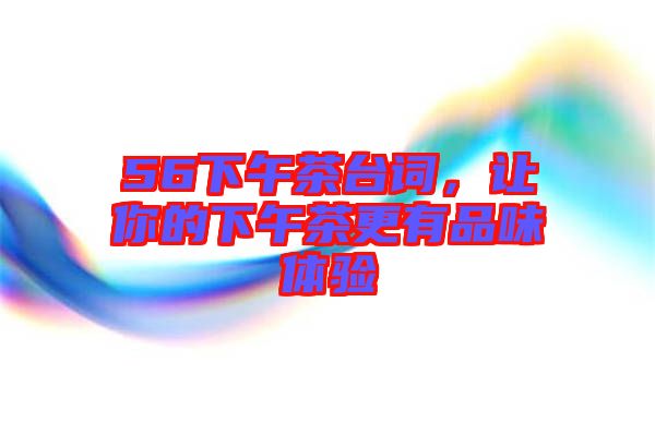 56下午茶臺詞，讓你的下午茶更有品味體驗